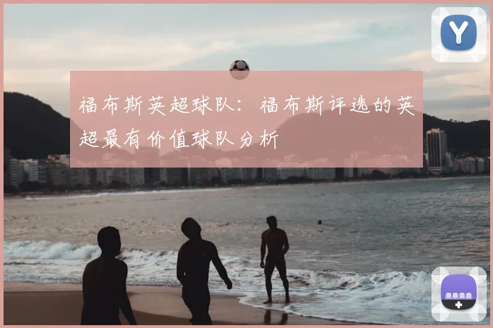 福布斯英超球队:福布斯评选的英超最有价值球队分析