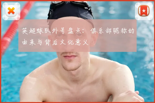 英超球队外号盘点:俱乐部昵称的由来与背后文化意义