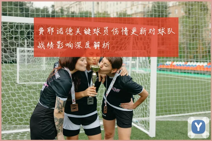 费耶诺德关键球员伤情更新对球队战绩影响深度解析