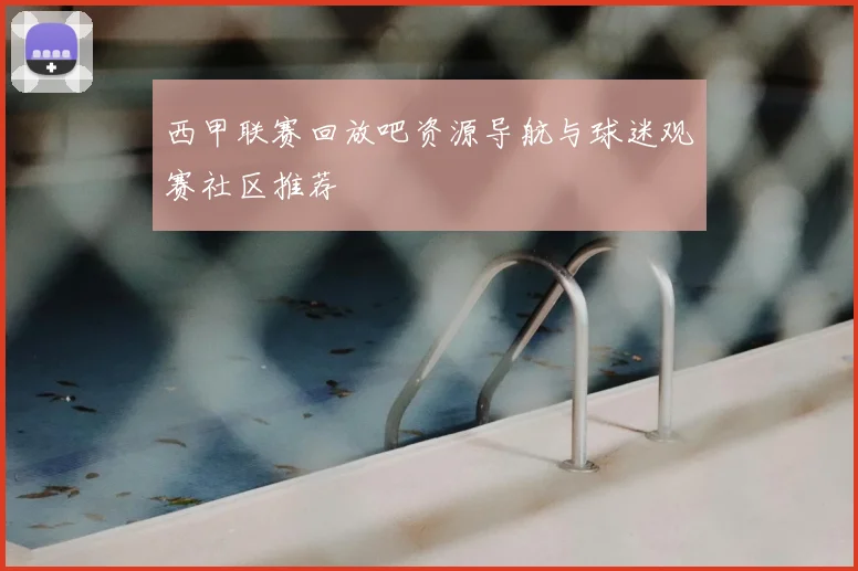 西甲联赛回放吧资源导航与球迷观赛社区推荐