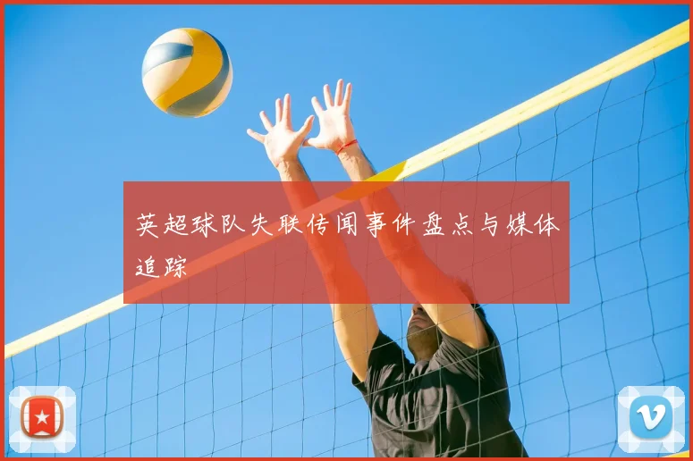 英超球队失联传闻事件盘点与媒体追踪