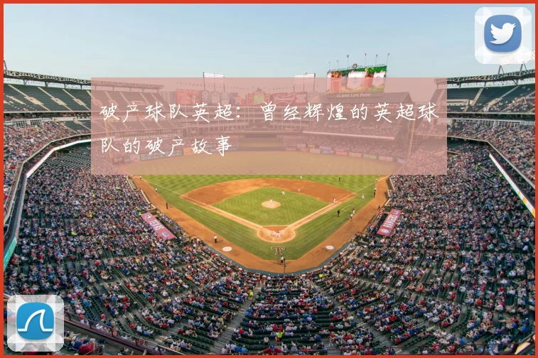 破产球队英超：曾经辉煌的英超球队的破产故事