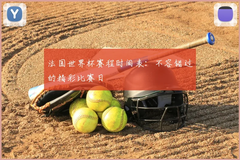 法国世界杯赛程时间表：不容错过的精彩比赛日