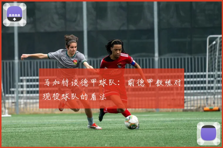 马加特谈德甲球队:前德甲教练对现役球队的看法